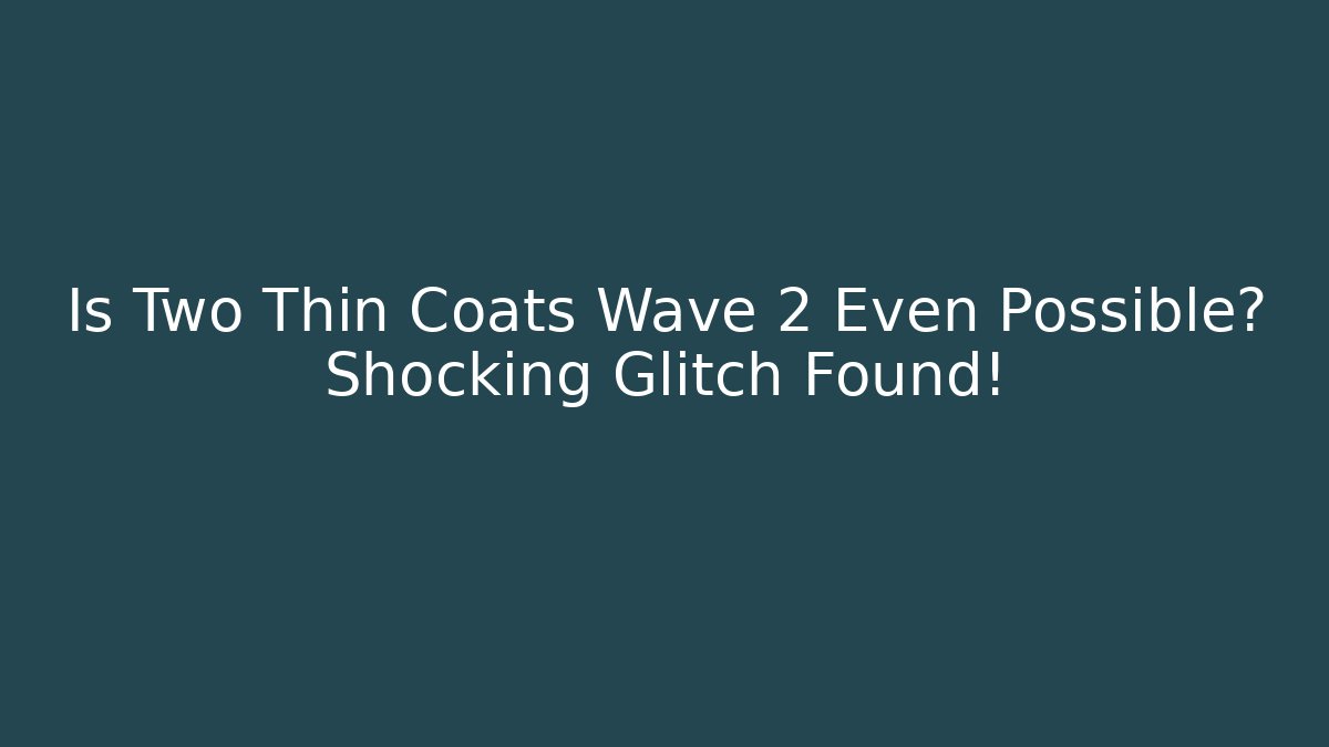 Is Two Thin Coats Wave 2 Even Possible? Shocking Glitch Found!