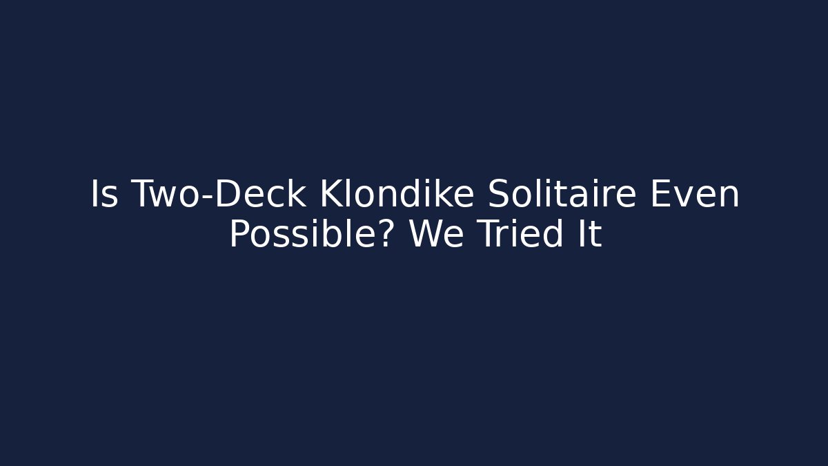 Is Two-Deck Klondike Solitaire Even Possible? We Tried It