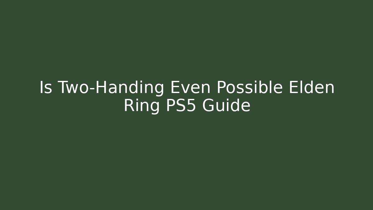 Is Two-Handing Even Possible Elden Ring PS5 Guide
