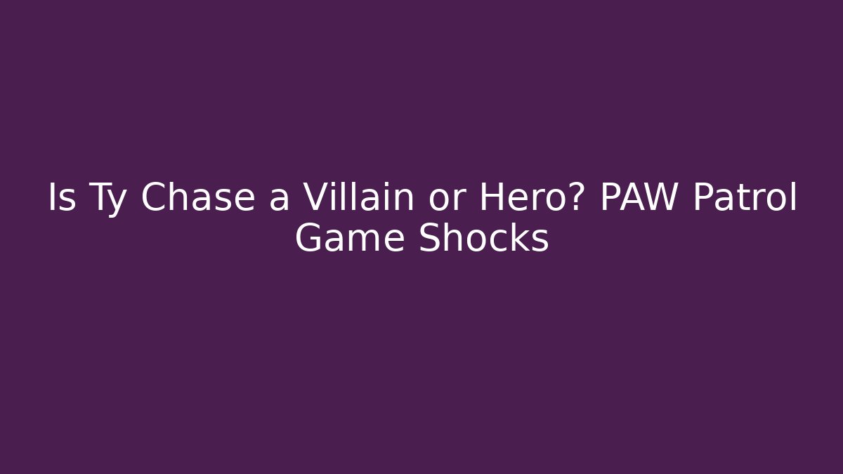 Is Ty Chase a Villain or Hero? PAW Patrol Game Shocks