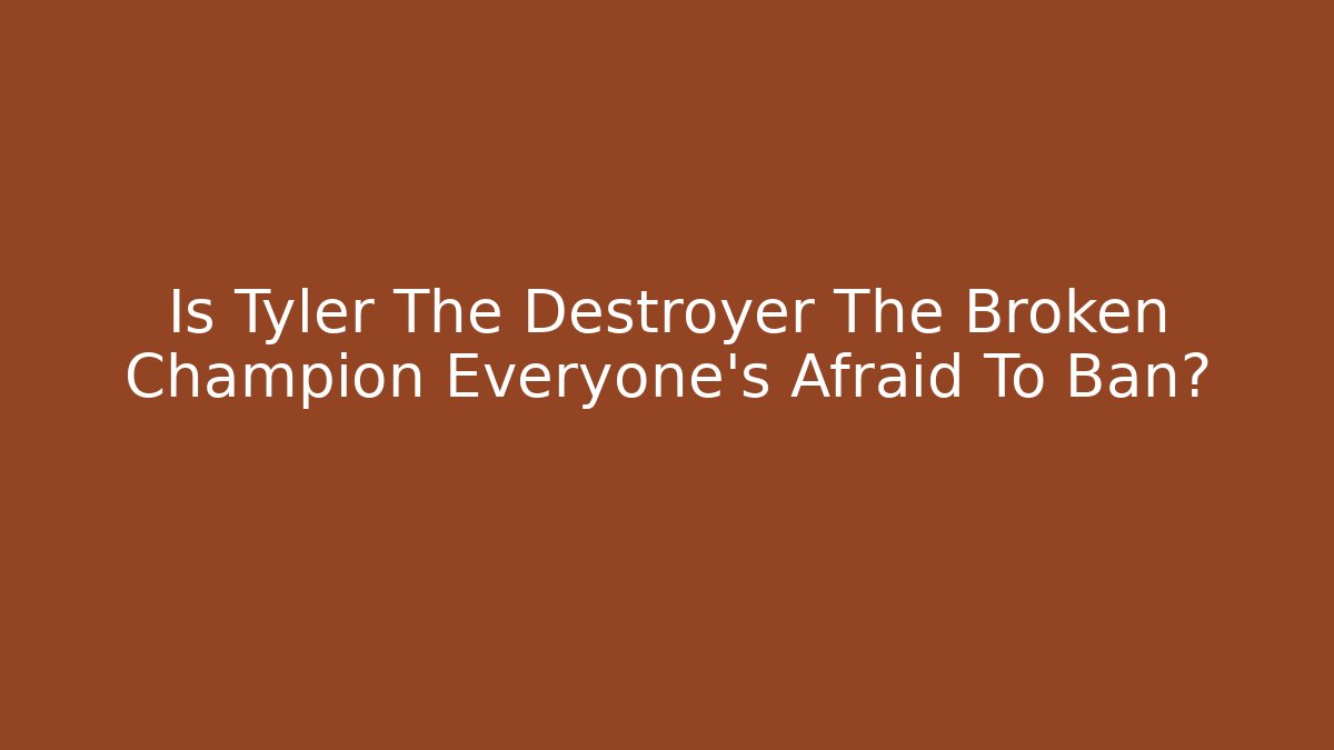 Is Tyler The Destroyer The Broken Champion Everyone's Afraid To Ban?