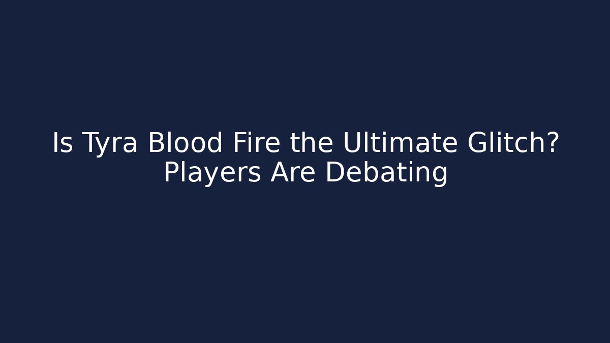 Is Tyra Blood Fire the Ultimate Glitch? Players Are Debating