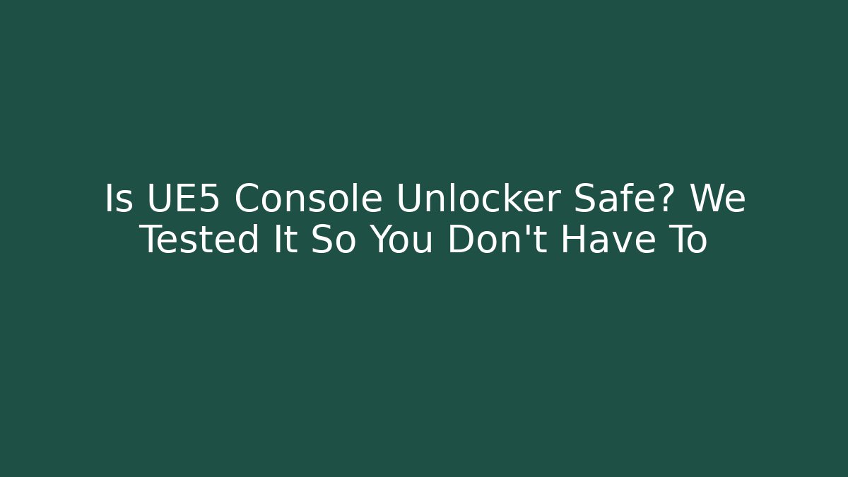 Is UE5 Console Unlocker Safe? We Tested It So You Don't Have To