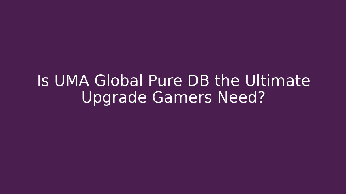 Is UMA Global Pure DB the Ultimate Upgrade Gamers Need?