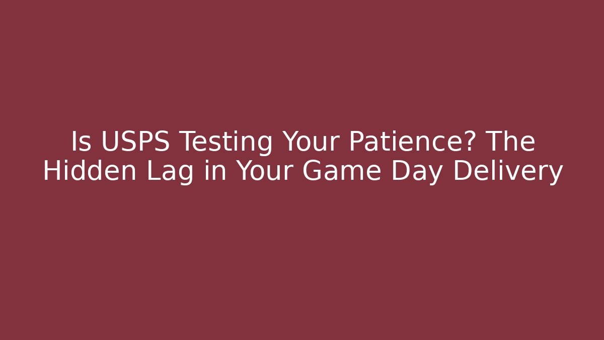 Is USPS Testing Your Patience? The Hidden Lag in Your Game Day Delivery