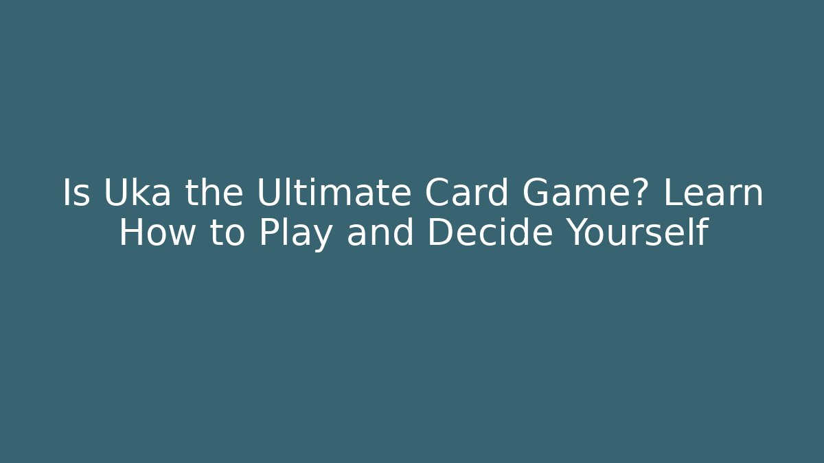 Is Uka the Ultimate Card Game? Learn How to Play and Decide Yourself
