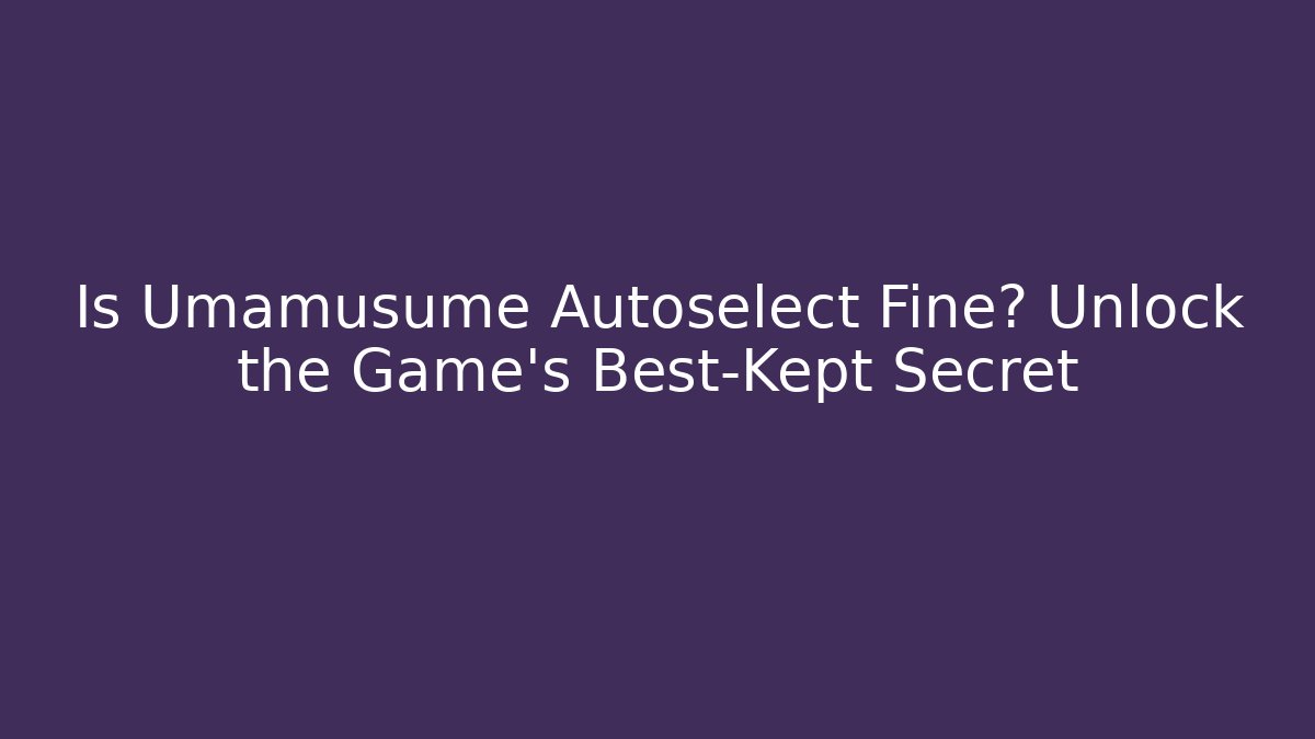 Is Umamusume Autoselect Fine? Unlock the Game’s Best-Kept Secret
