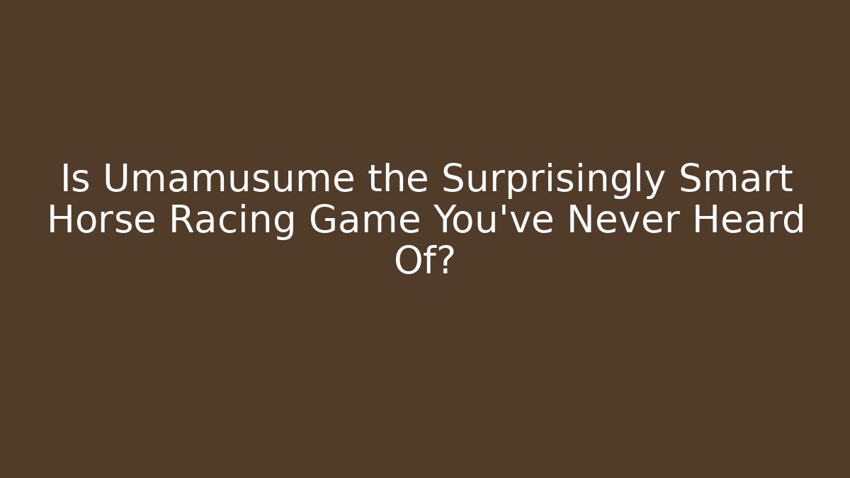 Is Umamusume the Surprisingly Smart Horse Racing Game You've Never Heard Of?