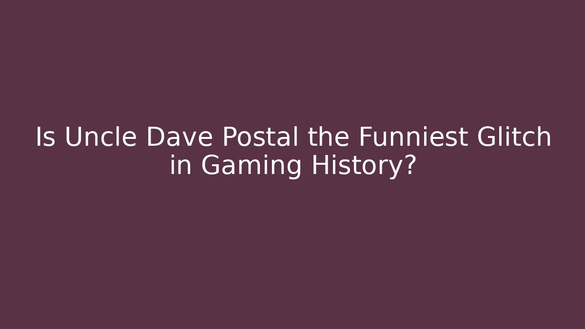 Is Uncle Dave Postal the Funniest Glitch in Gaming History?