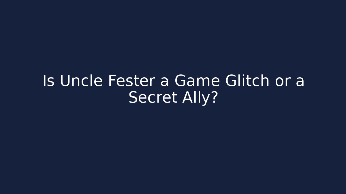 Is Uncle Fester a Game Glitch or a Secret Ally?