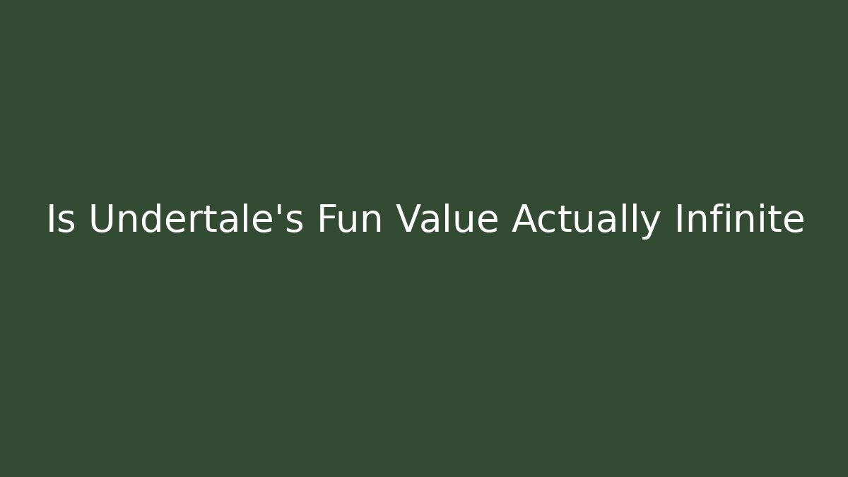 Is Undertale’s Fun Value Actually Infinite