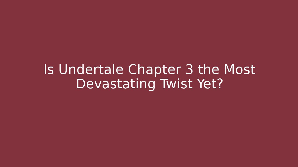 Is Undertale Chapter 3 the Most Devastating Twist Yet?