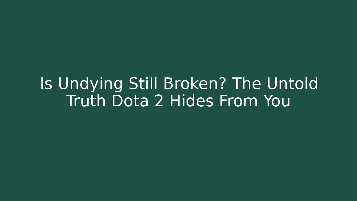 Is Undying Still Broken? The Untold Truth Dota 2 Hides From You