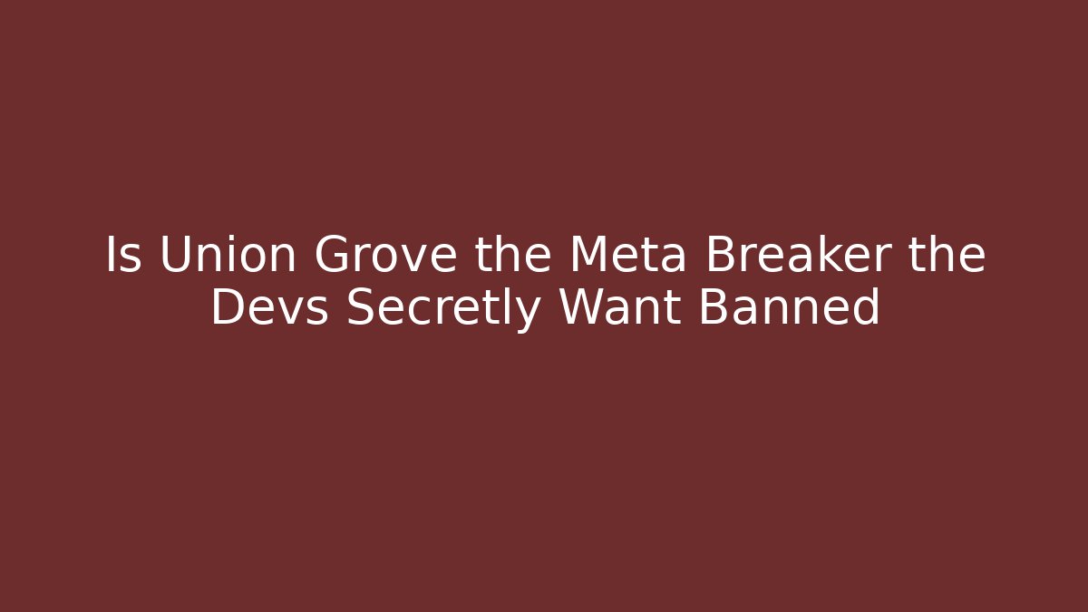 Is Union Grove the Meta Breaker the Devs Secretly Want Banned