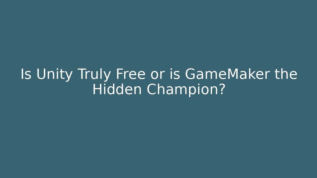 Is Unity Truly Free or is GameMaker the Hidden Champion?