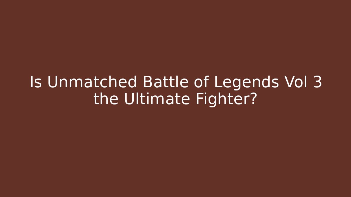 Is Unmatched Battle of Legends Vol 3 the Ultimate Fighter?
