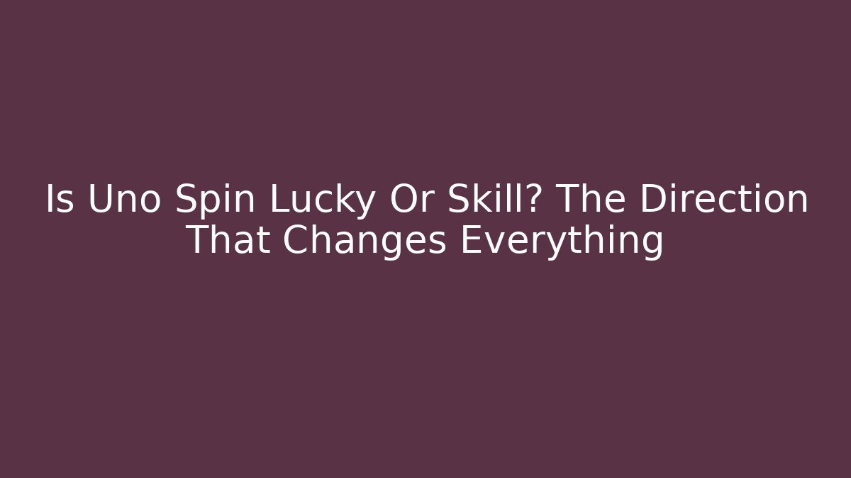 Is Uno Spin Lucky Or Skill? The Direction That Changes Everything - Critter Realm