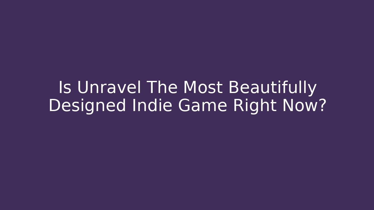 Is Unravel The Most Beautifully Designed Indie Game Right Now?