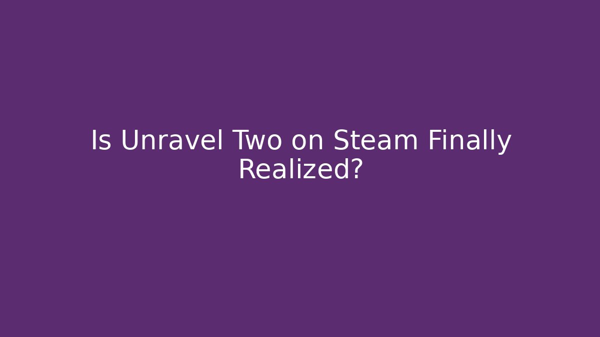 Is Unravel Two on Steam Finally Realized?