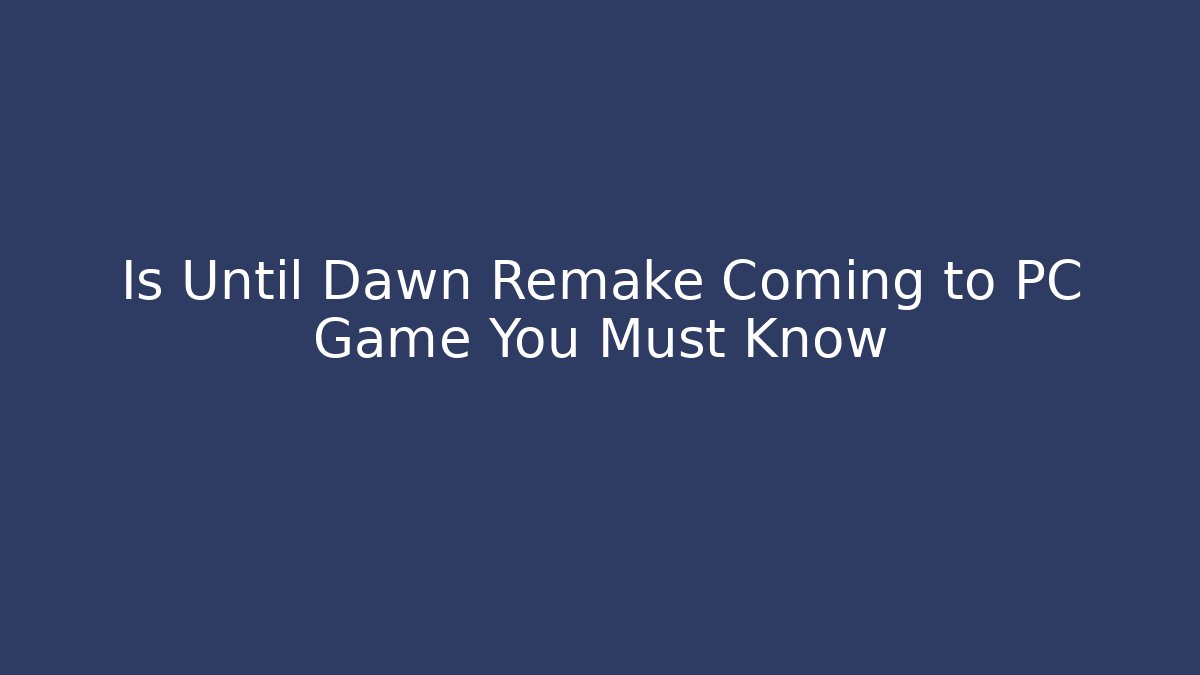 Is Until Dawn Remake Coming to PC Game You Must Know