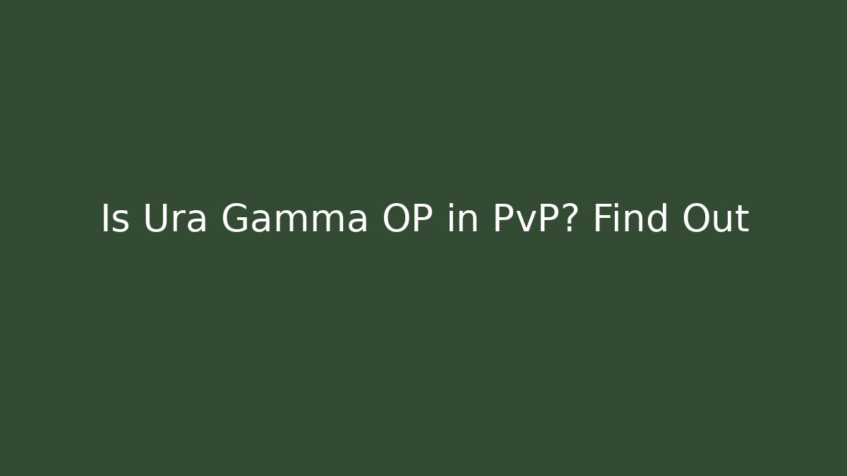 Is Ura Gamma OP in PvP? Find Out