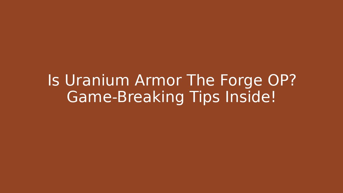 Is Uranium Armor The Forge OP? Game-Breaking Tips Inside!