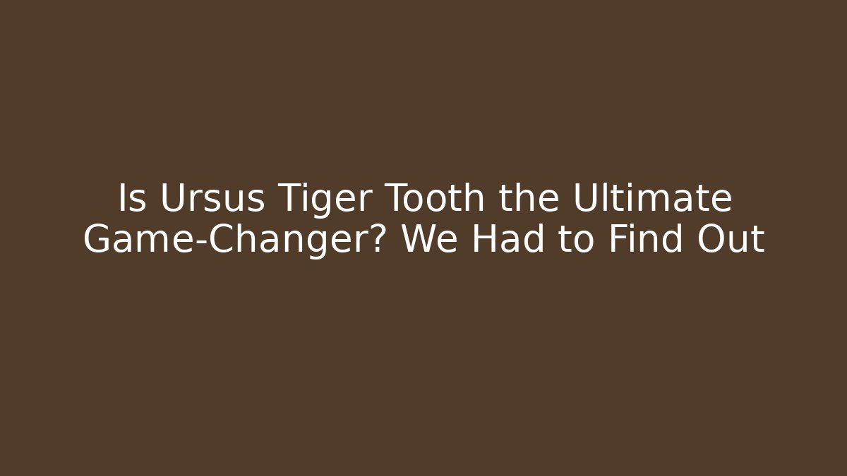 Is Ursus Tiger Tooth the Ultimate Game-Changer? We Had to Find Out