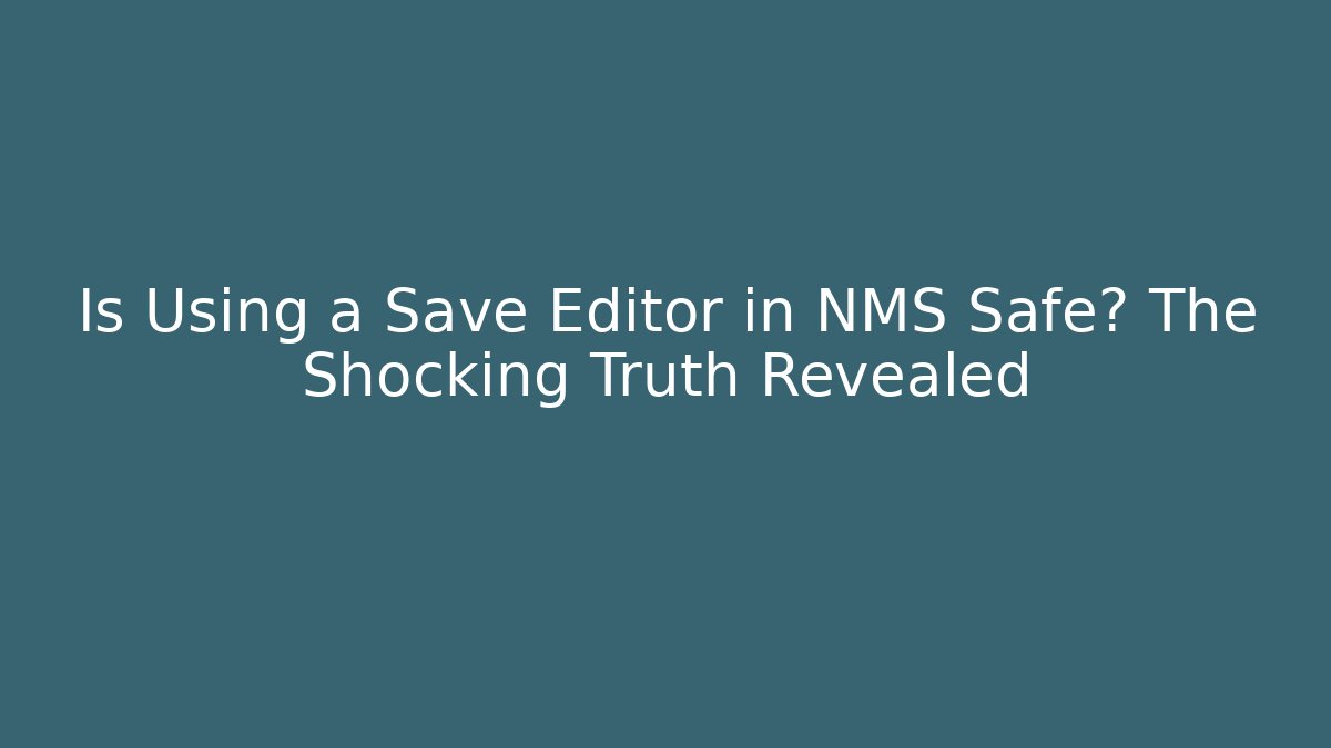 Is Using a Save Editor in NMS Safe? The Shocking Truth Revealed