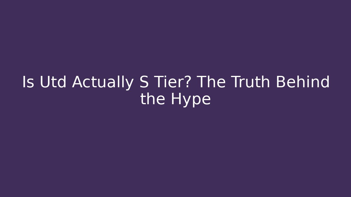 Is Utd Actually S Tier? The Truth Behind the Hype