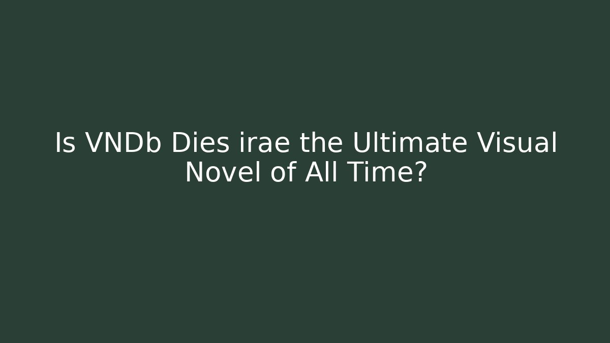 Is VNDb Dies irae the Ultimate Visual Novel of All Time?