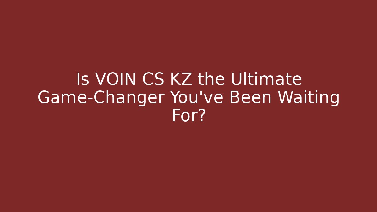 Is VOIN CS KZ the Ultimate Game-Changer You’ve Been Waiting For?