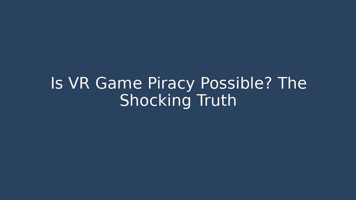 Is VR Game Piracy Possible? The Shocking Truth
