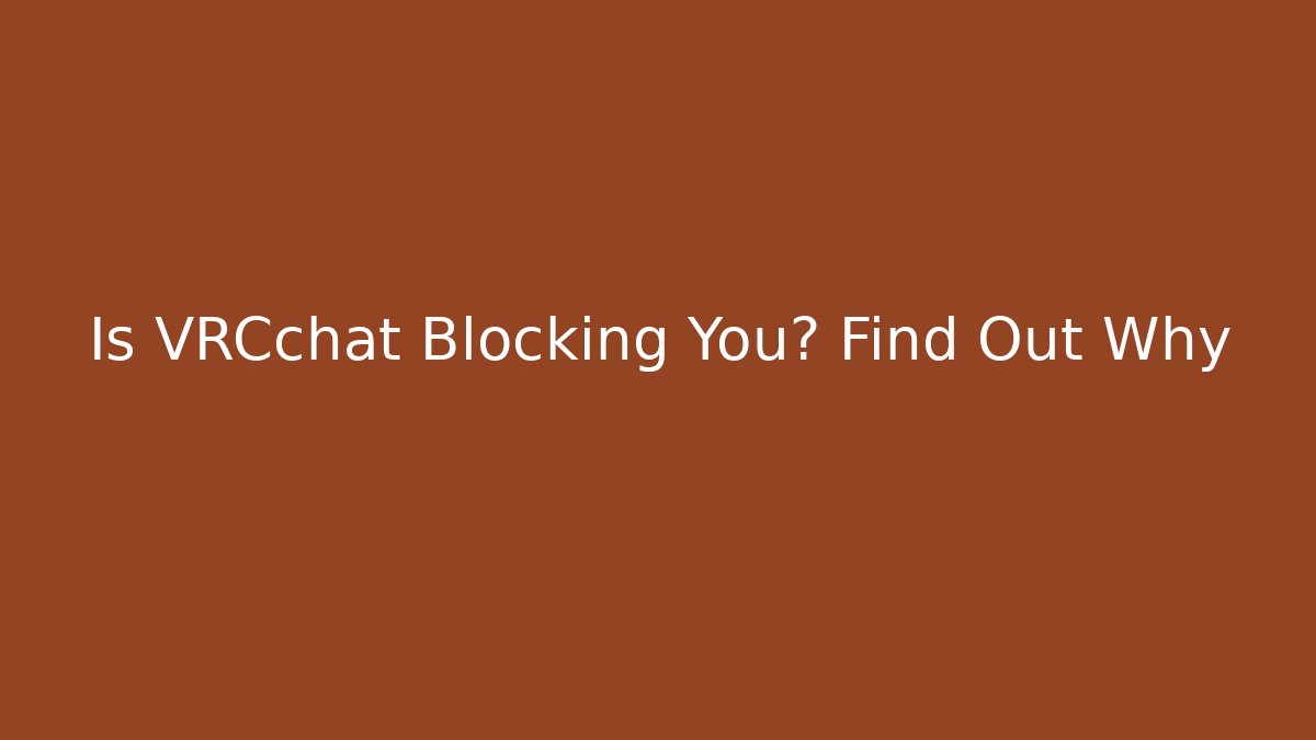 Is VRCchat Blocking You? Find Out Why