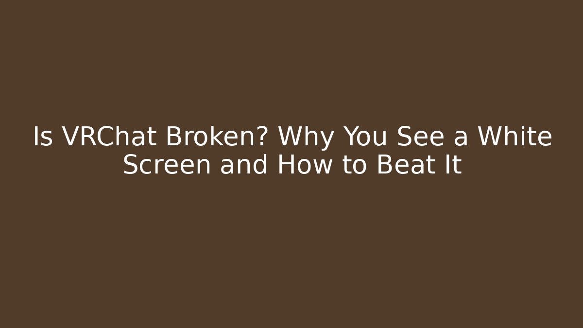 Is VRChat Broken? Why You See a White Screen and How to Beat It