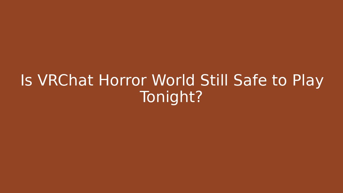 Is VRChat Horror World Still Safe to Play Tonight?