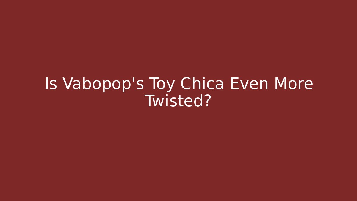 Is Vabopop's Toy Chica Even More Twisted?