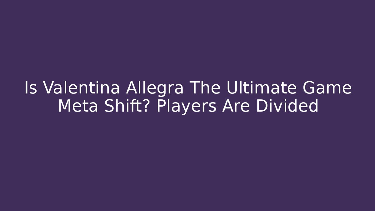 Is Valentina Allegra The Ultimate Game Meta Shift? Players Are Divided - Critter Realm