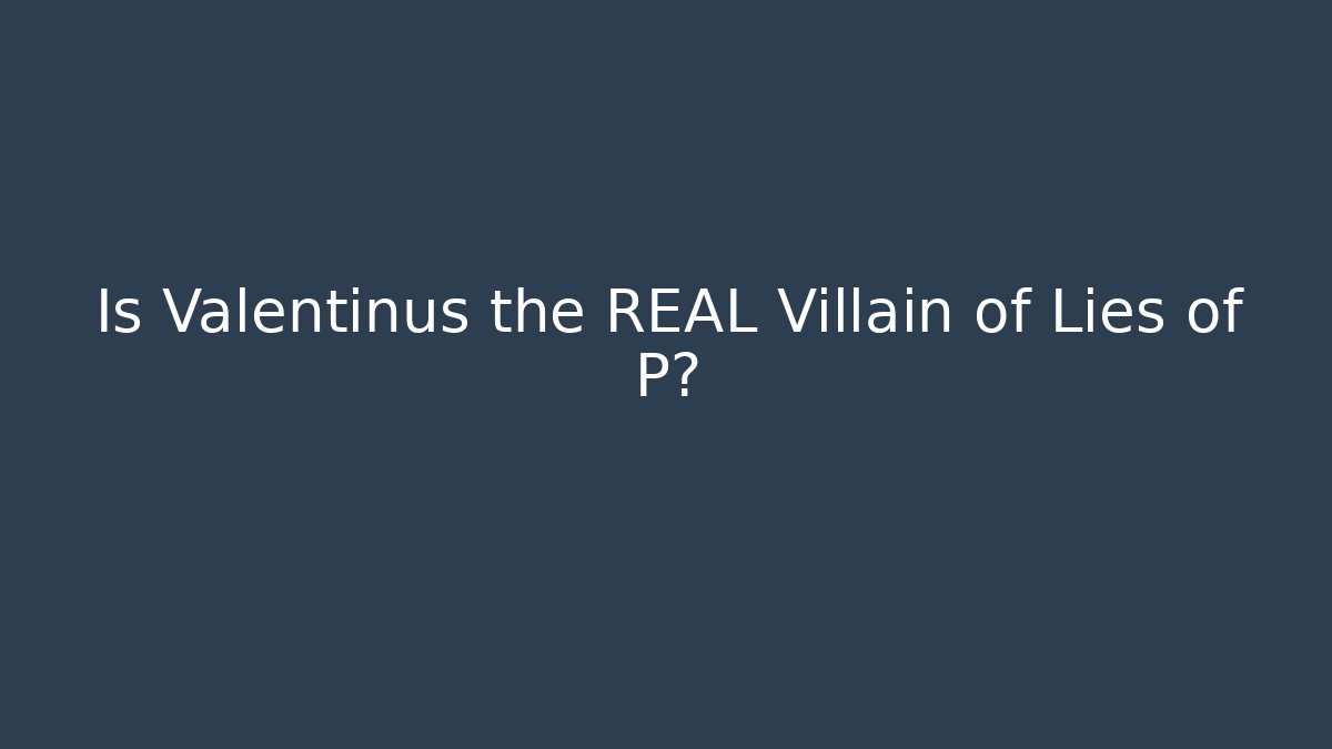 Is Valentinus the REAL Villain of Lies of P?