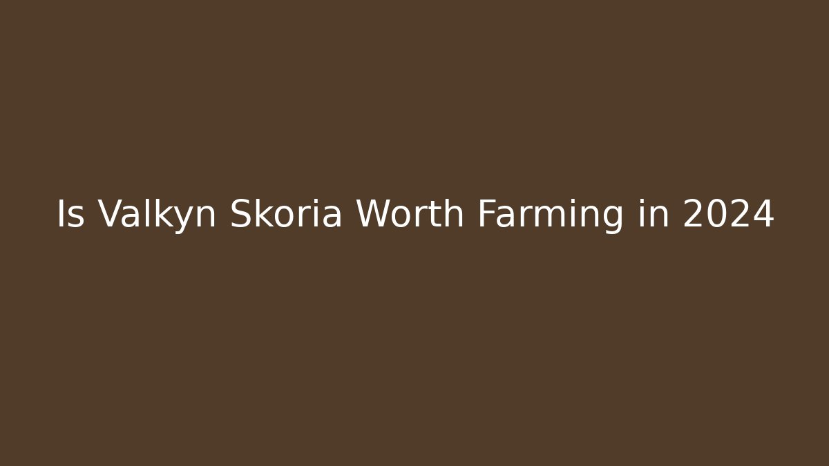 Is Valkyn Skoria Worth Farming in 2024