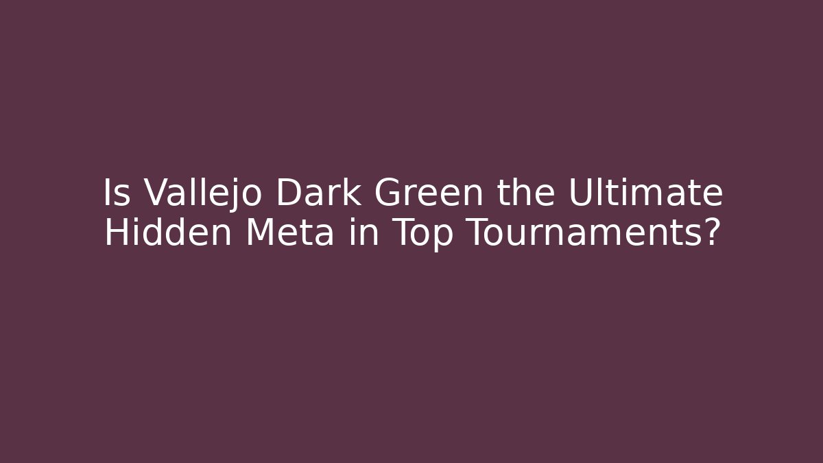 Is Vallejo Dark Green the Ultimate Hidden Meta in Top Tournaments?