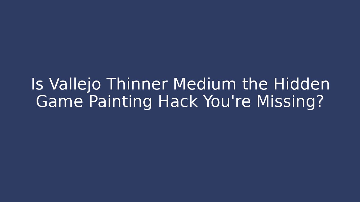Is Vallejo Thinner Medium the Hidden Game Painting Hack You're Missing?