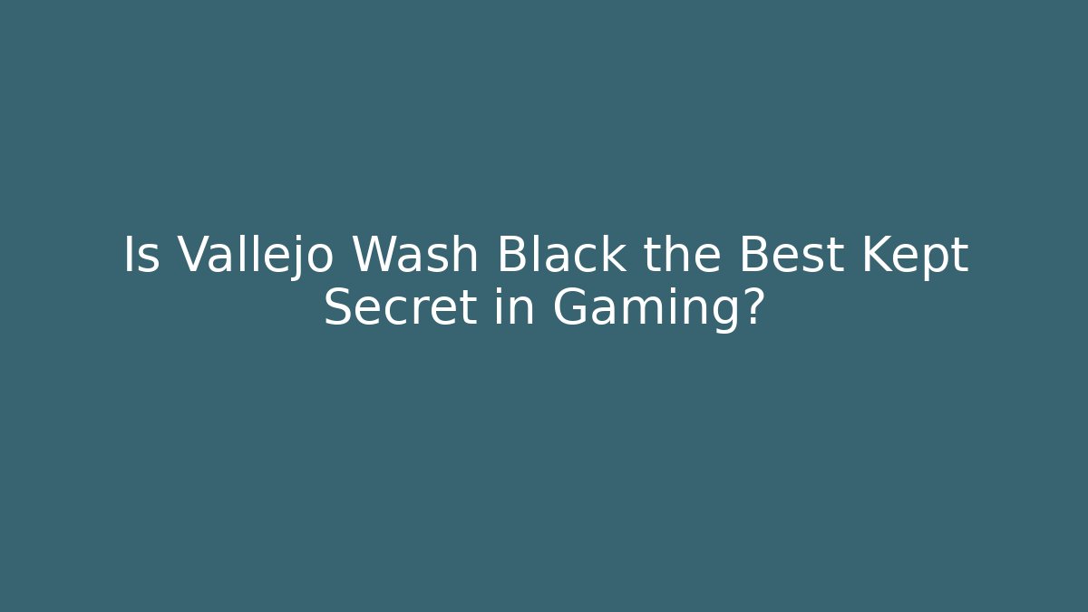 Is Vallejo Wash Black the Best Kept Secret in Gaming?