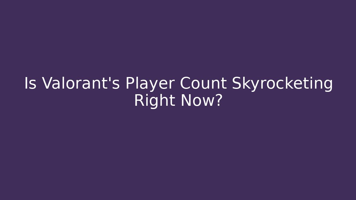 Is Valorant's Player Count Skyrocketing Right Now? - Critter Realm