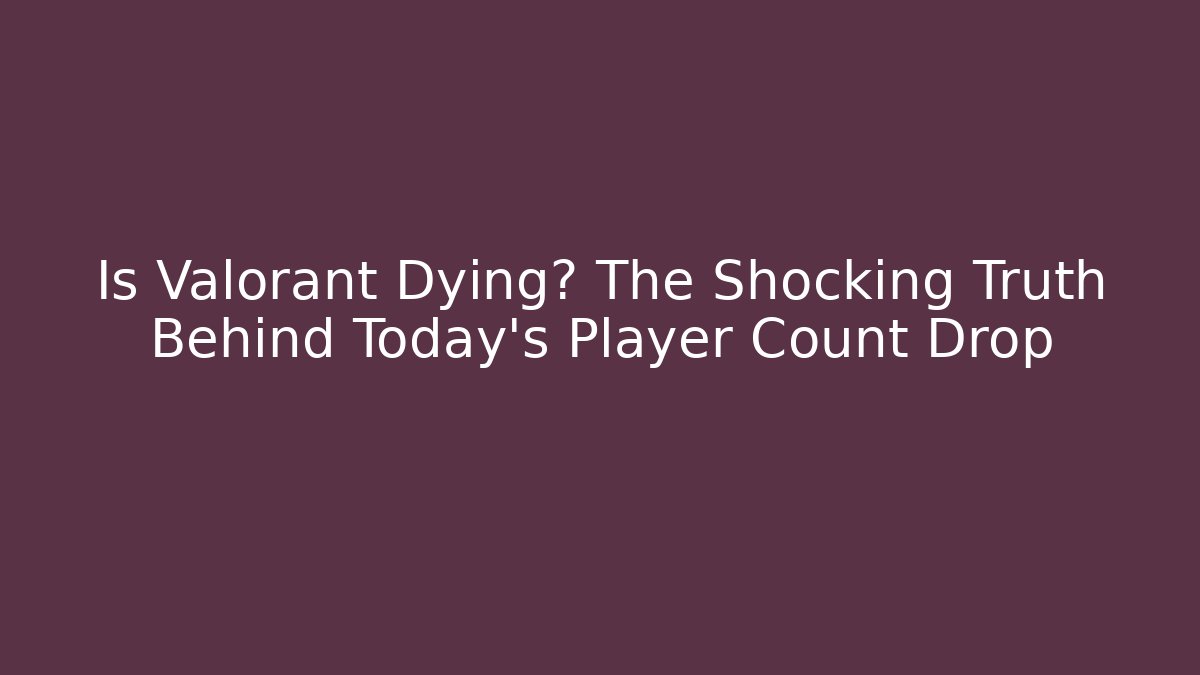 Is Valorant Dying? The Shocking Truth Behind Today's Player Count Drop