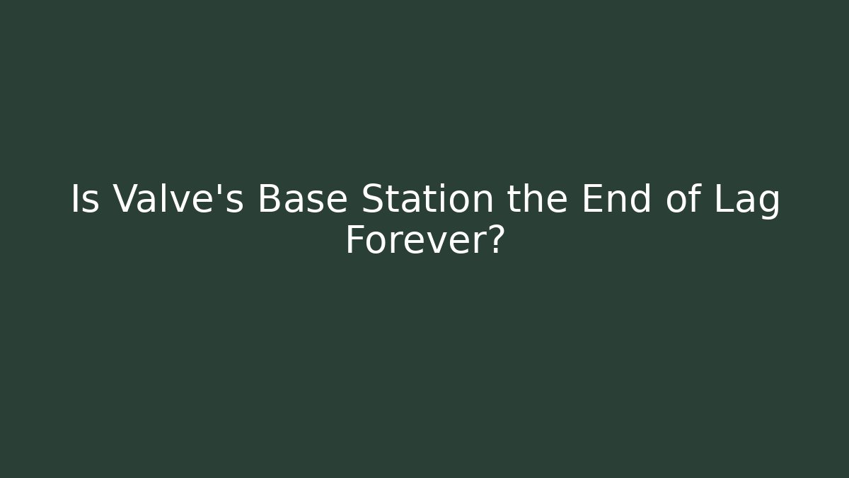 Is Valve's Base Station the End of Lag Forever?