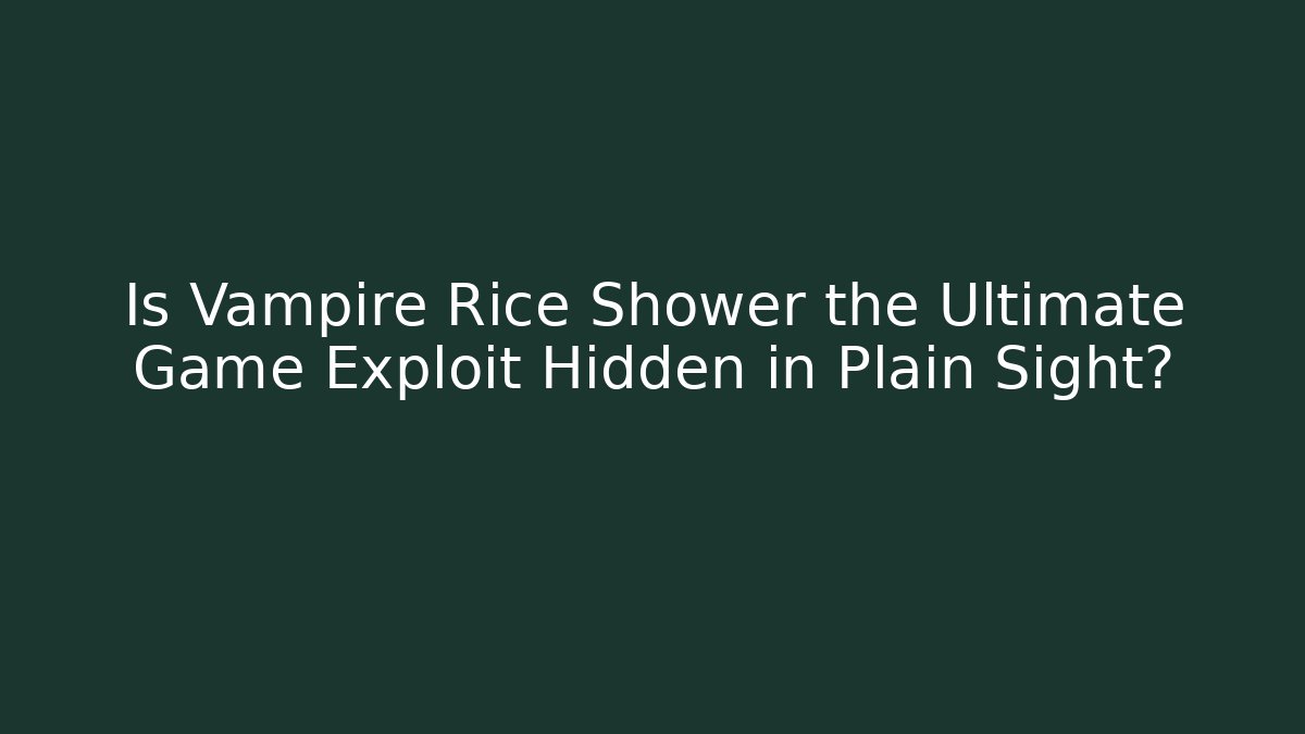 Is Vampire Rice Shower the Ultimate Game Exploit Hidden in Plain Sight?