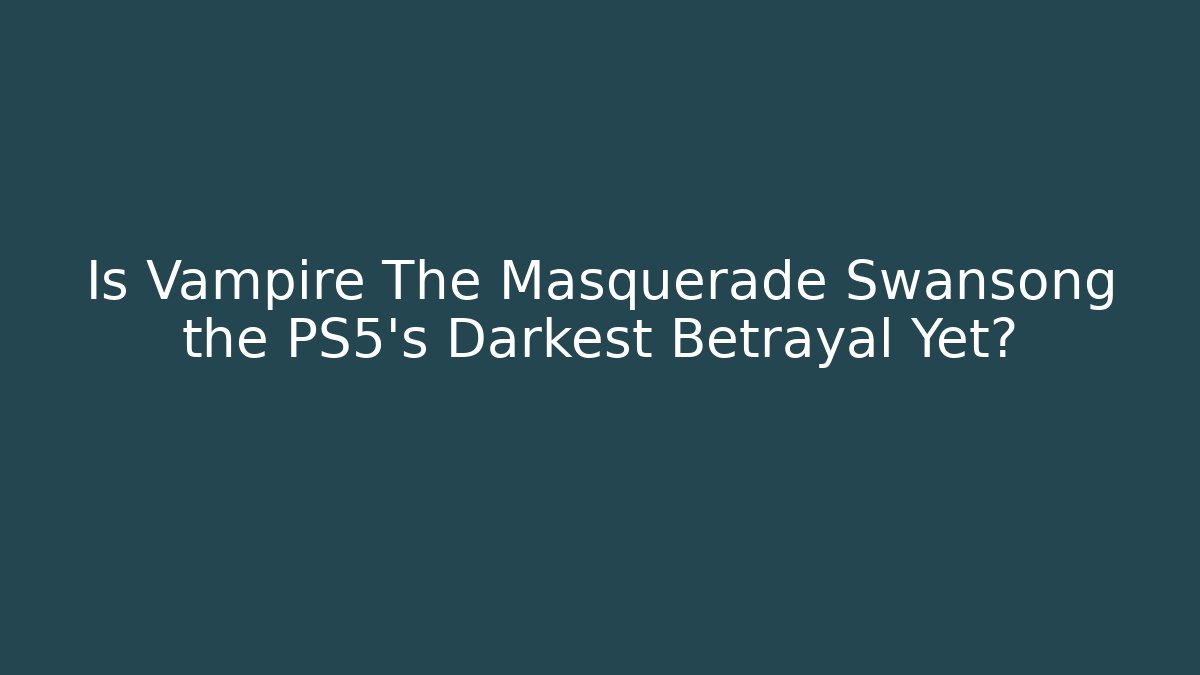 Is Vampire The Masquerade Swansong the PS5's Darkest Betrayal Yet?