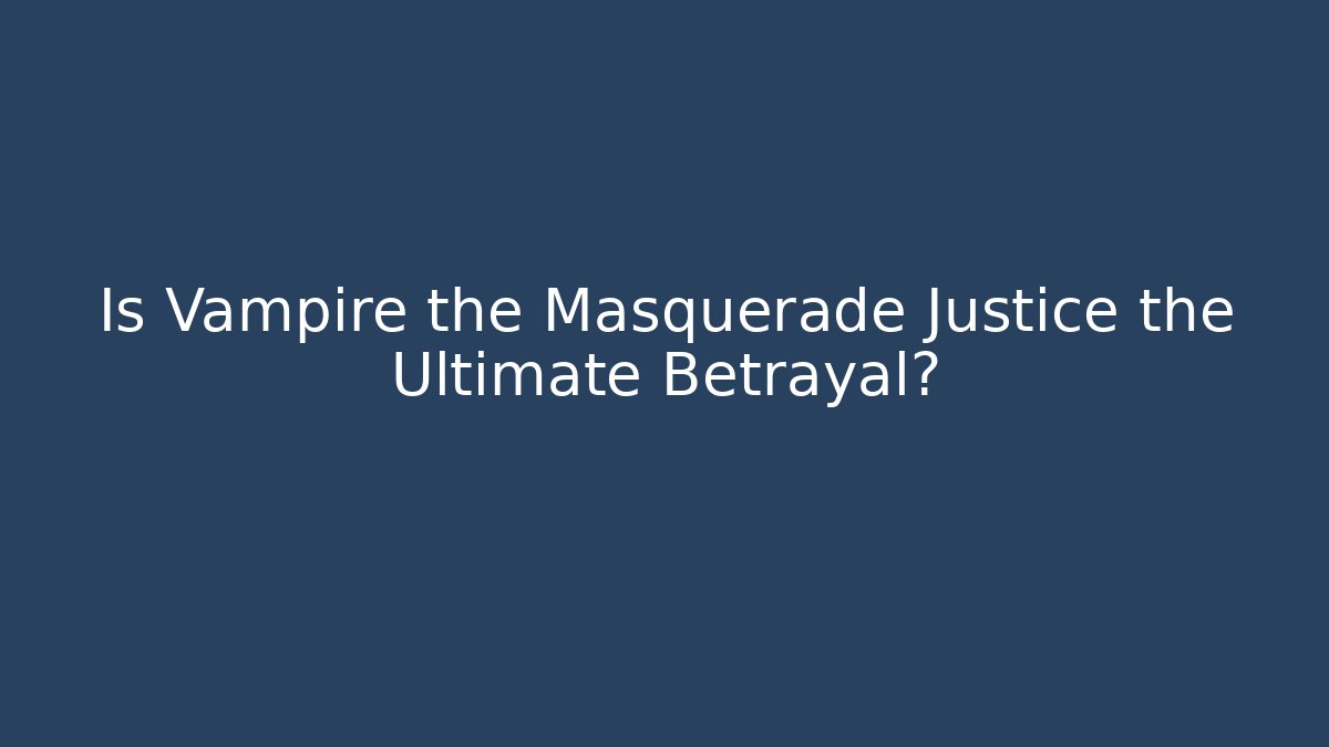 Is Vampire the Masquerade Justice the Ultimate Betrayal?
