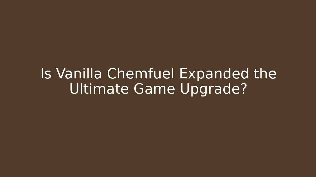 Is Vanilla Chemfuel Expanded the Ultimate Game Upgrade?