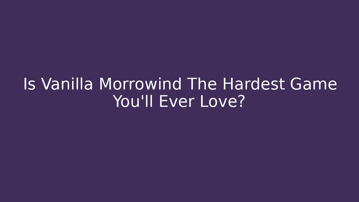 Is Vanilla Morrowind The Hardest Game You'll Ever Love?